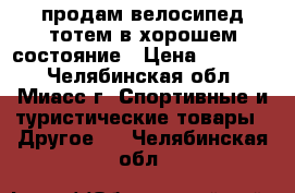 продам велосипед тотем в хорошем состояние › Цена ­ 11 900 - Челябинская обл., Миасс г. Спортивные и туристические товары » Другое   . Челябинская обл.